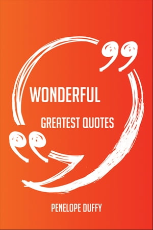 Wonderful Greatest Quotes - Quick, Short, Medium Or Long Quotes. Find The Perfect Wonderful Quotations For All Occasions - Spicing Up Letters, Speeches, And Everyday Conversations.【電子書籍】[ Penelope Duffy ]