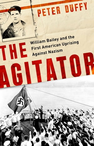 The Agitator William Bailey and the First American Uprising against Nazism【電子書籍】[ Peter Duffy ]