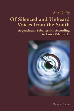 Of Silenced and Unheard Voices from the South Argentinean Subalternity According to Luisa Valenzuela【電子書籍】[ Ana Duffy ]