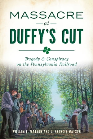 Massacre at Duffy's Cut Tragedy & Conspiracy on the Pennsylvania Railroad【電子書籍】[ William E. Watson ]