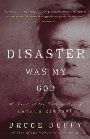 Disaster Was My God A Novel of the Outlaw Life of Arthur Rimbaud【電子書籍】[ Bruce Duffy ]