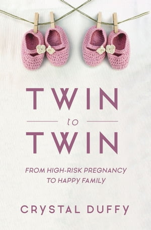 Twin to Twin From High-Risk Pregnancy to Happy Family【電子書籍】[ Crystal Duffy ]