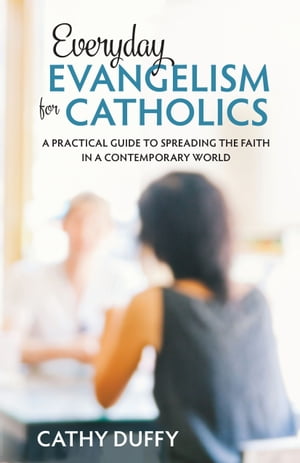 Everyday Evangelism for Catholics A Practical Guide to Spreading the Faith in a Contemporary World【電子書籍】[ Cathy Duffy ]