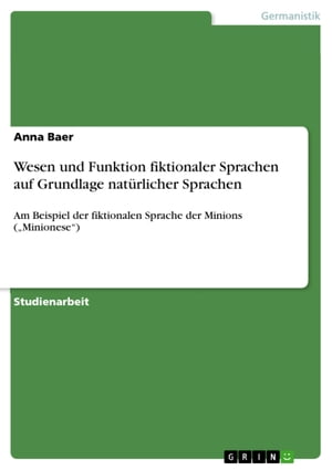 Wesen und Funktion fiktionaler Sprachen auf Grundlage nat?rlicher Sprachen Am Beispiel der fiktionalen Sprache der Minions ('Minionese')【電子書籍】[ Anna Baer ]